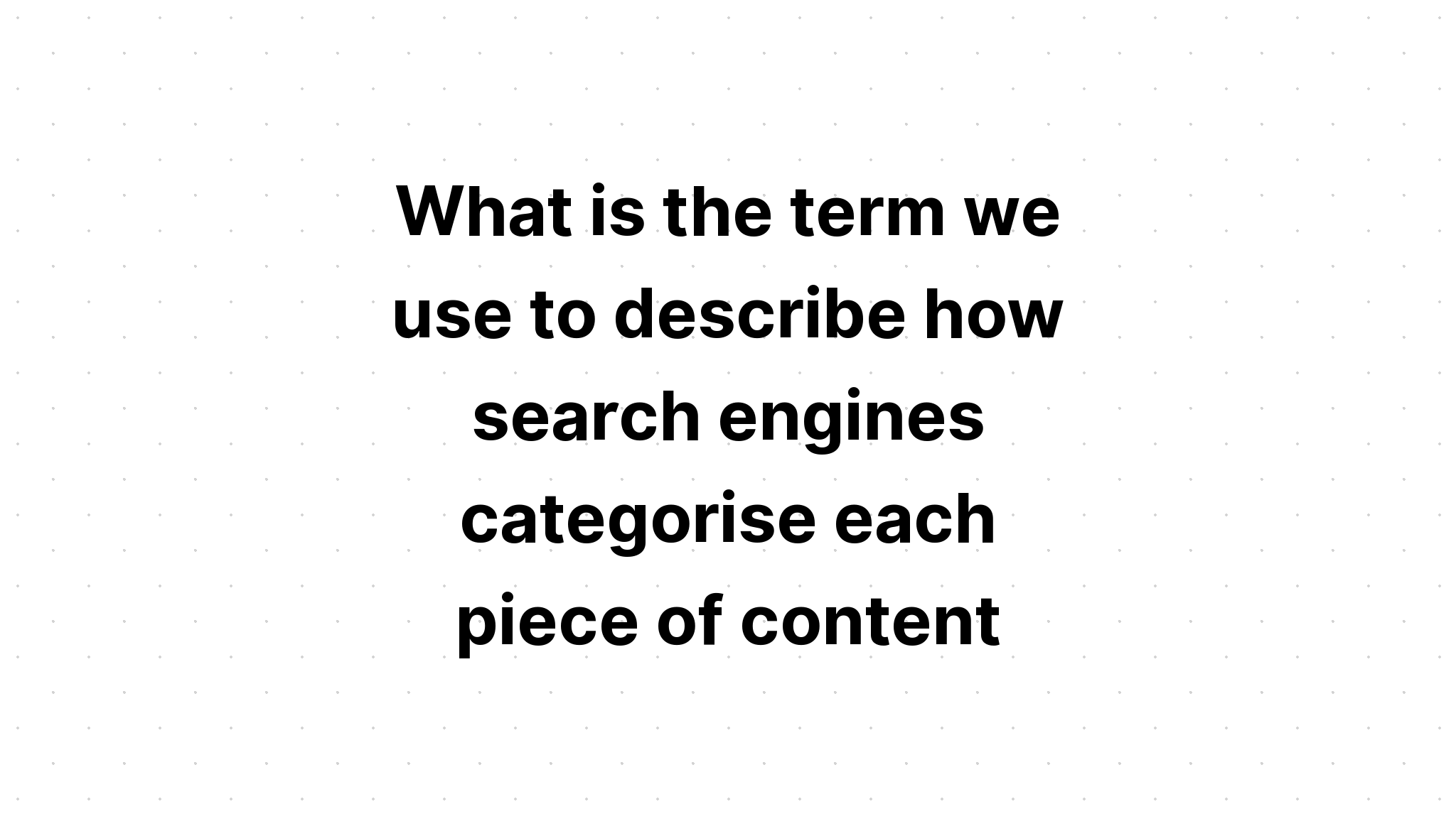 what-is-the-term-we-use-to-describe-how-search-engines-categorise-each